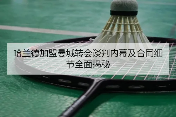 哈兰德加盟曼城转会谈判内幕及合同细节全面揭秘 - KAIYUN